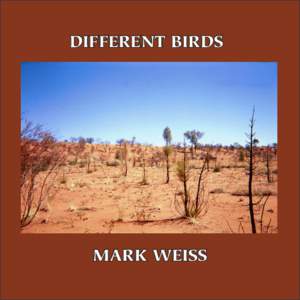 DIFFERENT BIRDS  MARK WEISS Also by Mark Weiss A Letter to Maxine (The Heron Press, Deerfield, Massachussets, 1974)