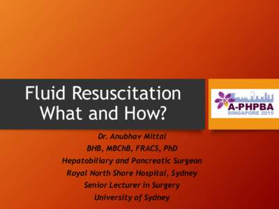 Fluid Resuscitation What and How? Dr. Anubhav Mittal BHB, MBChB, FRACS, PhD Hepatobiliary and Pancreatic Surgeon Royal North Shore Hospital, Sydney