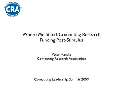 Where We Stand: Computing Research Funding Post-Stimulus Peter Harsha Computing Research Association  Computing Leadership Summit 2009