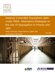 Keeping Vulnerable Populations Safe under PREA: Alternative Strategies to the Use of Segregation in Prisons and Jails Allison Hastings, Angela Browne, Kaitlin Kall, and Margaret diZerega