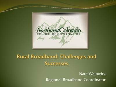 Nate Walowitz Regional Broadband Coordinator Acknowledgements  State of Colorado Department of Local Affairs  Eagle, Grand, Jackson, Moffat, Pitkin, Rio Blanco,