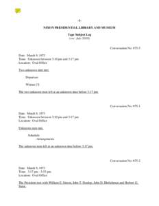 -1NIXON PRESIDENTIAL LIBRARY AND MUSEUM Tape Subject Log (rev. July[removed]Conversation No[removed]Date: March 9, 1973 Time: Unknown between 3:10 pm and 3:17 pm