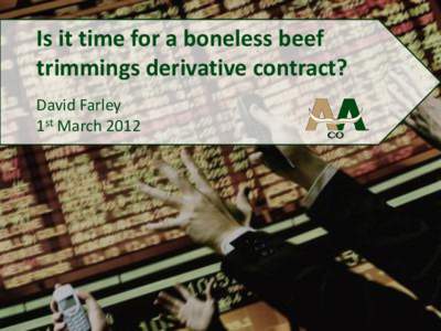 Is it time for a boneless beef trimmings derivative contract? David Farley 1st March 2012  Why does AAco care?