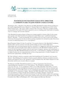 NEWS RELEASE November 21, 2013 MANSFIELD FOUNDATION EXECUTIVE DIRECTOR L. GORDON FLAKE TO JOIN PERTH USASIA CENTRE (Washington, D.C.) Members of the Maureen and Mike Mansfield Foundation Board of Directors