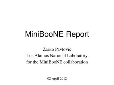 MiniBooNE Report Žarko Pavlović Los Alamos National Laboratory for the MiniBooNE collaboration 02 April 2012