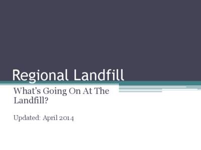 Regional Landfill What’s Going On At The Landfill? Updated: April 2014  The Regional Landfill