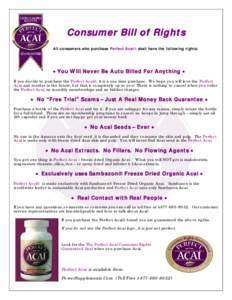 Consumer Bill of Rights All consumers who purchase Perfect Acaishall have the following rights: You Will Never Be Auto Billed For Anything  If you decide to purchase the Perfect Acai, it is a one time purchas