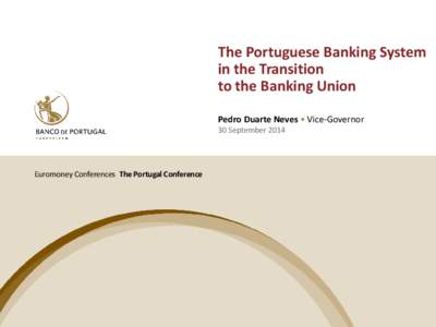 The Portuguese Banking System in the Transition to the Banking Union Pedro Duarte Neves • Vice-Governor 30 September 2014