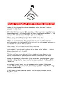 RULES FOR BURLEY GRIFFIN CANOE CLUB KEYS 1. Keys are only available to financial members of BGCC who have a need for access to the club shed. 2. An initial $85 fee is required ($30 deposit plus $50 annual fee) to be paid
