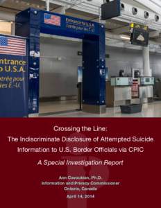 Crossing the Line: The Indiscriminate Disclosure of Attempted Suicide Information to U.S. Border Officials via CPIC A Special Investigation Report Ann Cavoukian, Ph.D. Information and Privacy Commissioner