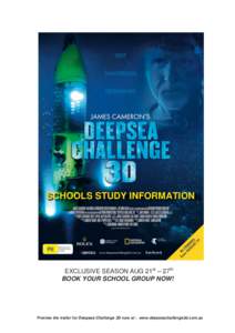 SCHOOLS STUDY INFORMATION  EXCLUSIVE SEASON AUG 21st – 27th BOOK YOUR SCHOOL GROUP NOW!  Preview the trailer for Deepsea Challenge 3D now at : www.deepseachallenge3d.com.au