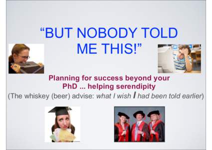 “BUT NOBODY TOLD ME THIS!” Planning for success beyond your PhD ... helping serendipity  (The whiskey (beer) advise: what I wish I had been told earlier)