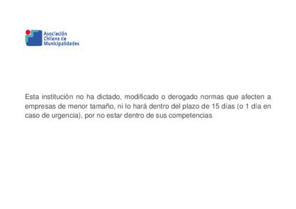 Esta institución no ha dictado, modificado o derogado normas que afecten a empresas de menor tamaño, ni lo hará dentro del plazo de 15 días (o 1 día en caso de urgencia), por no estar dentro de sus competencias 