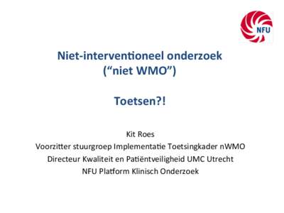 Niet-­‐interven)oneel	
  onderzoek	
   (“niet	
  WMO”)	
   	
   Toetsen?!	
   Kit	
  Roes	
   Voorzi,er	
  stuurgroep	
  Implementa5e	
  Toetsingkader	
  nWMO	
  