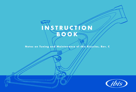 Instruction Manual Notes on Tuning and Maintenance of Ibis Bicycles, Rev. C Reprinting Permit ted if Source Quoted Introduction