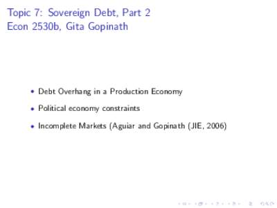 Topic 7: Sovereign Debt, Part 2 Econ 2530b, Gita Gopinath • Debt Overhang in a Production Economy • Political economy constraints • Incomplete Markets (Aguiar and Gopinath (JIE, 2006)