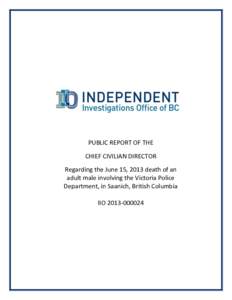 PUBLIC REPORT OF THE CHIEF CIVILIAN DIRECTOR Regarding the June 15, 2013 death of an adult male involving the Victoria Police Department, in Saanich, British Columbia IIO[removed]