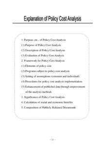 1. Purpose, etc., of Policy Cost Analysis (1) Purpose of Policy Cost Analysis (2) Description of Policy Cost Analysis (3) Evaluation of Policy Cost Analysis 2. Framework for Policy Cost Analysis (1) Elements of policy co