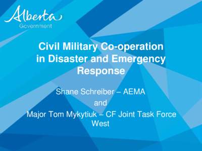 Civil Military Co-operation in Disaster and Emergency Response Shane Schreiber – AEMA and Major Tom Mykytiuk – CF Joint Task Force