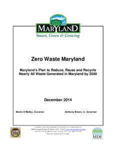 Zero Waste Maryland Maryland’s Plan to Reduce, Reuse and Recycle Nearly All Waste Generated in Maryland by 2040 December 2014 Martin O’Malley, Governor