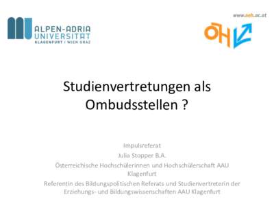 Studienvertretungen als Ombudsstellen ? Impulsreferat Julia Stopper B.A. Österreichische Hochschülerinnen und Hochschülerschaft AAU Klagenfurt