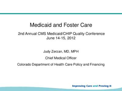 Medicaid and Foster Care 2nd Annual CMS Medicaid/CHIP Quality Conference June 14-15, 2012 Judy Zerzan, MD, MPH Chief Medical Officer
