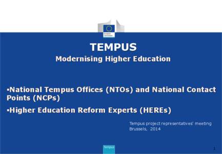 TEMPUS Modernising Higher Education National Tempus Offices (NTOs) and National Contact Points (NCPs) Higher Education Reform Experts (HEREs)