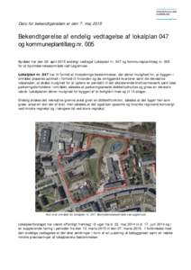 Dato for bekendtgørelsen er den 7. majBekendtgørelse af endelig vedtagelse af lokalplan 047 og kommuneplantillæg nr. 005 Byrådet har den 29. april 2015 endeligt vedtaget Lokalplan nr. 047 og kommuneplantillæg