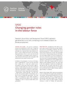 SPDC Changing gender roles in the labour force Pakistan’s Social Policy and Development Centre (SPDC) applied a gendered lens to its work, conducting much-needed research on female employment.