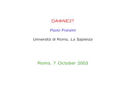 DAΦNE2? Paolo Franzini Universit` a di Roma, La Sapienza  Roma, 7 October 2003