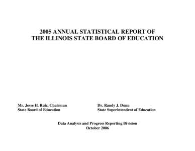 2005 ANNUAL STATISTICAL REPORT OF THE ILLINOIS STATE BOARD OF EDUCATION Mr. Jesse H. Ruiz, Chairman State Board of Education