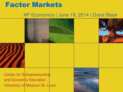 Factor Markets AP Economics | June 19, 2014 | Grant Black Center for Entrepreneurship and Economic Education University of Missouri-St. Louis