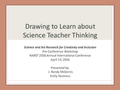 Drawing to Learn about Science Teacher Thinking Science and Art Research for Creativity and Inclusion Pre-Conference Workshop NARST 2016 Annual International Conference April 14, 2016