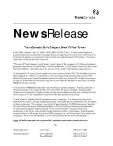 NewsRelease TransCanada Sells Calgary West Office Tower CALGARY, Alberta – July 12, 2000 – (TSE: TRP) (NYSE: TRP) – TransCanada PipeLines Limited today announced that it has entered into an agreement to sell its we