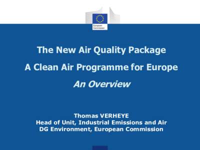 The New Air Quality Package A Clean Air Programme for Europe An Overview Thomas VERHEYE Head of Unit, Industrial Emissions and Air