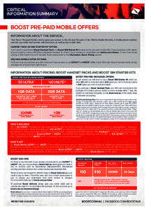 CRITICAL INFORMATION SUMMARY BOOST PRE-PAID MOBILE OFFERS INFORMATION ABOUT THE SERVICE... Your Boost Pre-paid Mobile service gives you access to the 2G and 3G parts of the Telstra Mobile Network, a mobile phone number