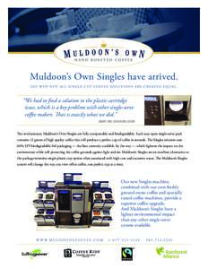 Muldoon’s Own Singles have arrived. S E E W H Y N O T A L L S I N G L E C U P C O F F E E S O L U T I O N S A R E C R E AT E D E Q U A L . “We had to find a solution to the plastic cartridge issue, which is a key pro