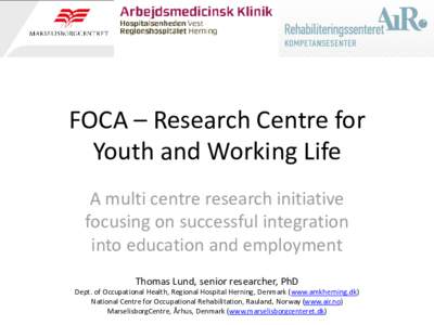 FOCA – Research Centre for Youth and Working Life A multi centre research initiative focusing on successful integration into education and employment Thomas Lund, senior researcher, PhD