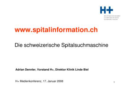 www.spitalinformation.ch Die schweizerische Spitalsuchmaschine Adrian Dennler, Vorstand H+, Direktor Klinik Linde Biel  H+ Medienkonferenz, 17. Januar 2008