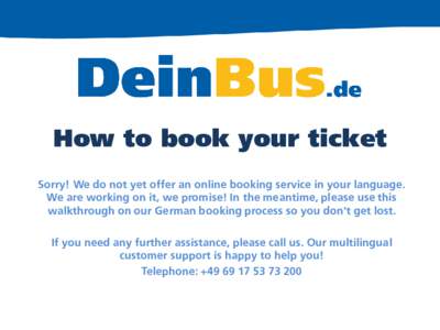 How to book your ticket Sorry! We do not yet offer an online booking service in your language. We are working on it, we promise! In the meantime, please use this walkthrough on our German booking process so you don‘t g