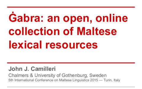 Ġabra: an open, online collection of Maltese lexical resources John J. Camilleri Chalmers & University of Gothenburg, Sweden 5th International Conference on Maltese Linguistics 2015 — Turin, Italy