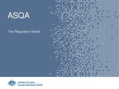 ASQA The Regulatory Model The Regulatory Model Students, employers and governments have full confidence in the quality of vocational education and training outcomes delivered by