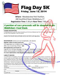 Flag Day 5K Friday, June 13, 2014 Where: Meadowview Park Pavillion, 200 Southford Road, Middlebury, CT Registration Time: 5:30 pm Race Time: 7:00 pm