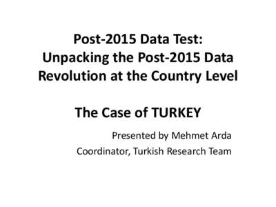 Post-2015 Data Test: Unpacking the Post-2015 Data Revolution at the Country Level The Case of TURKEY Presented by Mehmet Arda Coordinator, Turkish Research Team