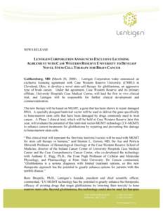 NEWS RELEASE  LENTIGEN CORPORATION ANNOUNCES EXCLUSIVE LICENSING AGREEMENT WITH CASE WESTERN RESERVE UNIVERSITY TO DEVELOP NOVEL STEM-CELL THERAPY FOR BRAIN CANCER Gaithersburg, MD (March 20, 2008) – Lentigen Corporati