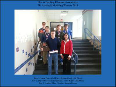 Illinois Drafting Educators Association 3D Assembly Modeling Winners 2013 Row 3: Louie Fairve (3rd Place), Rohan Ghosh (3rd Place) Row 2: Steven Michelotti (2nd Place), Aaron Kepke (2nd Place) Row 1: Andrew Mass Teacher: