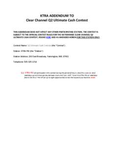 KTRA ADDENDUM TO Clear Channel Q2 Ultimate Cash Contest THIS ADDENDUM DOES NOT AFFECT ANY OTHER PARTICIPATING STATION. THE CONTEST IS SUBJECT TO THE OFFICIAL CONTEST RULES FOR THE NATIONWIDE CLEAR CHANNEL Q2 ULTIMATE CAS