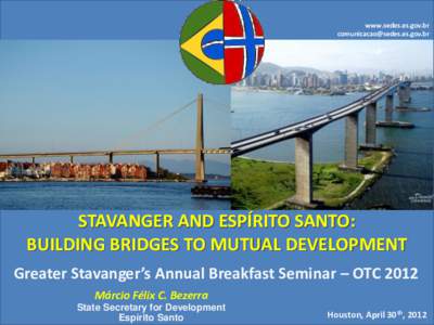 www.sedes.es.gov.br  STAVANGER AND ESPÍRITO SANTO: BUILDING BRIDGES TO MUTUAL DEVELOPMENT Greater Stavanger’s Annual Breakfast Seminar – OTC 2012