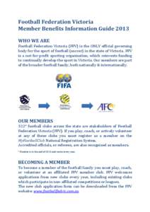 Football Federation Victoria Member Benefits Information Guide 2013 WHO WE ARE Football Federation Victoria (FFV) is the ONLY official governing body for the sport of football (soccer) in the state of Victoria. FFV