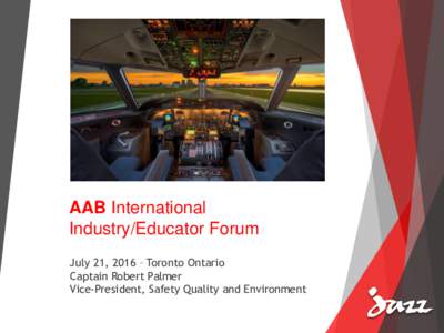 AAB International Industry/Educator Forum July 21, 2016 – Toronto Ontario Captain Robert Palmer Vice-President, Safety Quality and Environment